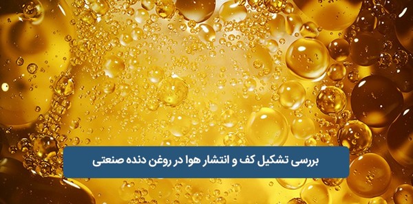 بررسی تشکیل کف و انتشار هوا در روغن دنده صنعتی